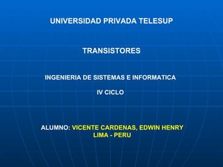 UNIVERSIDAD PRIVADA TELESUP TRANSISTORES INGENIERIA DE SISTEMAS E INFORMATICA IV CICLO ALUMNO:  VICENTE CARDENAS, EDWIN HENRY LIMA - PERU 