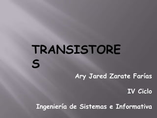 TRANSISTORE
S
            Ary Jared Zarate Farías

                            IV Ciclo

Ingeniería de Sistemas e Informativa
 