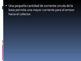 Una pequeña cantidad de corriente circula de la base permite una mayor corriente para el emisor hacia el colector. 