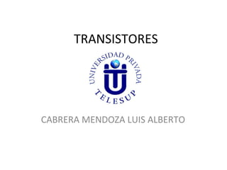 TRANSISTORES




CABRERA MENDOZA LUIS ALBERTO
 
