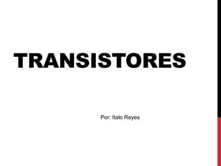 TRANSISTORES

      Por: Italo Reyes
 