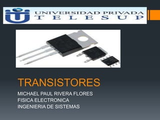 TRANSISTORES
MICHAEL PAUL RIVERA FLORES
FISICA ELECTRONICA
INGENIERIA DE SISTEMAS
 