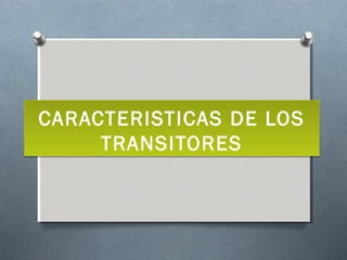 CARACTERISTICAS DE LOS
TRANSITORES
CARACTERISTICAS DE LOS
TRANSITORES
 