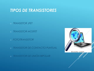 TIPOS DE TRANSISTORES
o TRANSISTOR JFET
o TRANSISTOR MOSFET
o FOTOTRANSISTOR
o TRANSISTOR DE CONTACTO PUNTUAL
o TRANSISTOR DE UNIÓN BIPOLAR
 