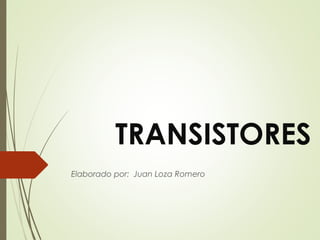 TRANSISTORES
Elaborado por: Juan Loza Romero
 