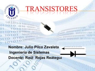 TRANSISTORES

Nombre: Julio Pilco Zavaleta
Ingeniería de Sistemas
Docente: Raúl Rojas Reátegui

 