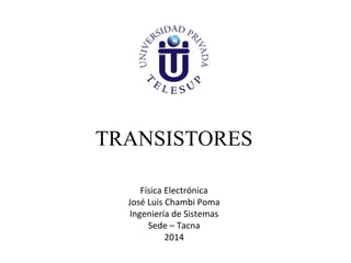 TRANSISTORES
Física Electrónica
José Luis Chambi Poma
Ingeniería de Sistemas
Sede – Tacna
2014

 