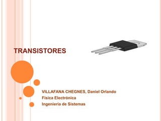 TRANSISTORES

VILLAFANA CHEGNES, Daniel Orlando
Física Electrónica
Ingeniería de Sistemas

 