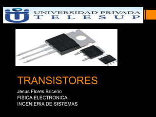 TRANSISTORES
Jesus Flores Briceño
FISICA ELECTRONICA
INGENIERIA DE SISTEMAS
 