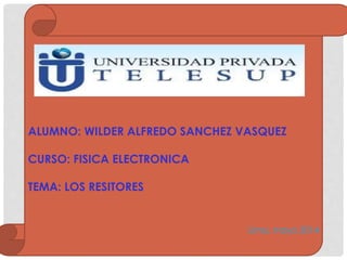 ALUMNO: WILDER ALFREDO SANCHEZ VASQUEZ
CURSO: FISICA ELECTRONICA
TEMA: LOS RESITORES
Lima, mayo 2014
 