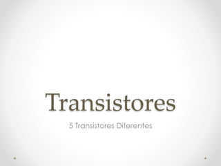 Transistores
5 Transistores Diferentes
 