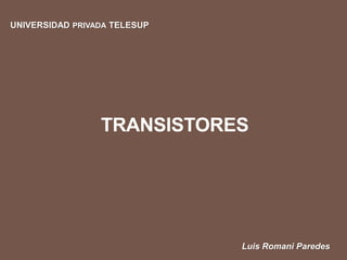 TRANSISTORES
UNIVERSIDAD PRIVADA TELESUP
Luis Romani Paredes
 