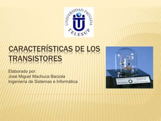 CARACTERÍSTICAS DE LOS
TRANSISTORES
Elaborado por:
José Miguel Machuca Barzola
Ingeniería de Sistemas e Informática
 