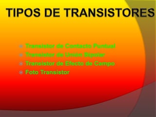 Transistor de Contacto Puntual 
 Transistor de Unión Bipolar 
 Transistor de Efecto de Campo 
 Foto Transistor 
 