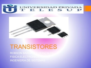 TRANSISTORES 
ROBSON BARDALES GONZALES 
FISICA ELECTRONICA 
INGENIERIA DE SISTEMAS 
 