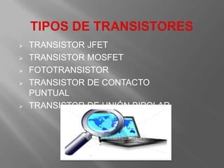  TRANSISTOR JFET
 TRANSISTOR MOSFET
 FOTOTRANSISTOR
 TRANSISTOR DE CONTACTO
PUNTUAL
 TRANSISTOR DE UNIÓN BIPOLAR
 