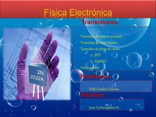 Alumno:
Profesora:
• Juan Carlos Aquino H.
• Kelly Condori Zamora.
Tipos de
Transistores:
Física Electrónica
• Transistor de contacto puntual
• Transistor de unión bipolar
• Transistor de efecto de campo
a.- JFET
b.- MOSFET
• Fototransistor
 