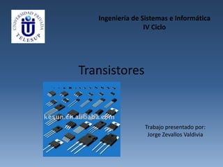 Transistores
Ingeniería de Sistemas e Informática
IV Ciclo
Trabajo presentado por:
Jorge Zevallos Valdivia
 