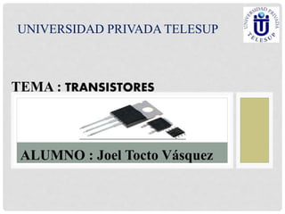 UNIVERSIDAD PRIVADA TELESUP
TEMA : TRANSISTORES
ALUMNO : Joel Tocto Vásquez
 