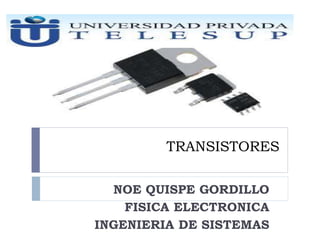 TRANSISTORES
NOE QUISPE GORDILLO
FISICA ELECTRONICA
INGENIERIA DE SISTEMAS
 