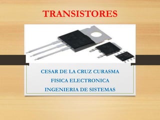 CESAR DE LA CRUZ CURASMA
FISICA ELECTRONICA
INGENIERIA DE SISTEMAS
TRANSISTORES
 