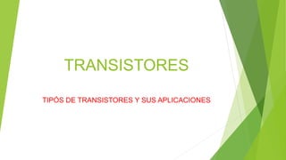 TRANSISTORES
TIPÓS DE TRANSISTORES Y SUS APLICACIONES
 