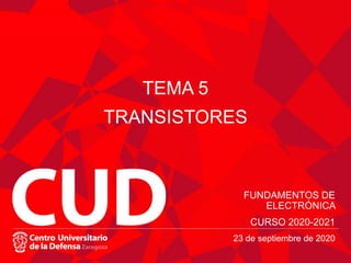 FUNDAMENTOS DE
ELECTRÓNICA
CURSO 2020-2021
TEMA 5
TRANSISTORES
23 de septiembre de 2020
 