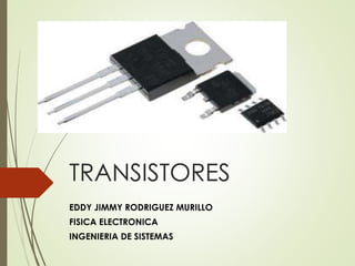 TRANSISTORES
EDDY JIMMY RODRIGUEZ MURILLO
FISICA ELECTRONICA
INGENIERIA DE SISTEMAS
 