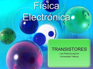 TRANSISTORES 
Luis Palacios Aguirre 
Universidad Telesup 
Física 
Electrónica 
 