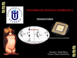 TRANSISTORES
INGENIERÍA DE SISTEMAS E INFORMÁTICA
Gustavo Abad Meza
Curso: Física electrónica
Fabricados por millones de transistores
 