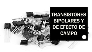 TRANSISTORES
BIPOLARES Y
DE EFECTO DE
CAMPO
 
