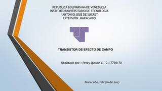 Realizado por : Percy Quispe C. C.I.7798170
Maracaibo, febrero del 2017
TRANSISTOR DE EFECTO DE CAMPO
 