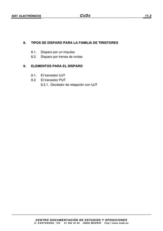 SIST. ELECTRÓNICOS CEDE 11.3
CENTRO DOCUMENTACIÓN DE ESTUDIOS Y OPOSICIONES
C/ CARTAGENA, 129 – 91 564 42 94 – 28002 MADRID – http://www.cede.es
8. TIPOS DE DISPARO PARA LA FAMILIA DE TIRISTORES
8.1. Disparo por un impulso
8.2. Disparo por trenes de ondas
9. ELEMENTOS PARA EL DISPARO
9.1. El transistor UJT
9.2. El transistor PUT
9.2.1. Oscilador de relajación con UJT
 
