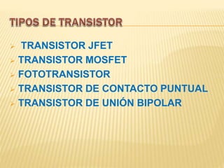  TRANSISTOR JFET
 TRANSISTOR MOSFET
 FOTOTRANSISTOR
 TRANSISTOR DE CONTACTO PUNTUAL
 TRANSISTOR DE UNIÓN BIPOLAR
 