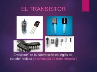 EL TRANSISTOR
“Transistor” es la contracción en inglés de:
transfer resistor (“resistencia de transferencia”)
 