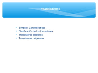 TRANSISTORES

∗
∗
∗
∗

Símbolo. Características
Clasificación de los transistores
Transistores bipolares
Transistores unipolares

 