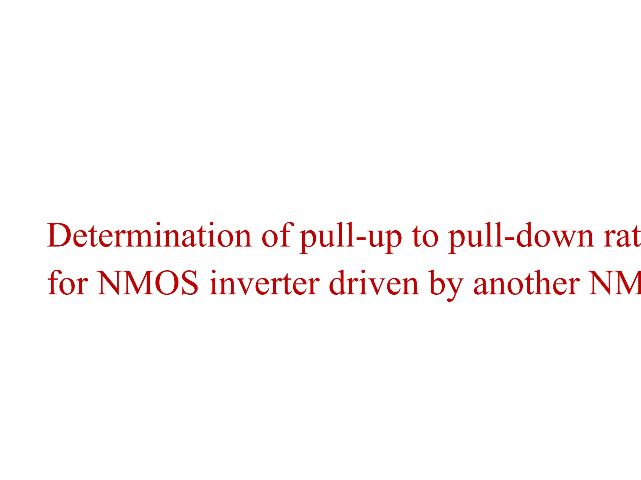 Determination of pull-up to pull-down rat
for NMOS inverter driven by another NM
 