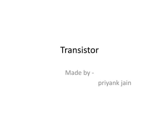 Transistor

 Made by -
             priyank jain
 