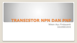 TRANSISTOR NPN DAN PNP
Niken Ayu Firdayanti
1610501033
 