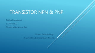 TRANSISTOR NPN & PNP
Taufiq Kurniawan
1710501101
Sistem Mikrokontroller
Dosen Pembimbing :
R. Suryoto Edy Raharjo,S.T.,M.Eng.
 