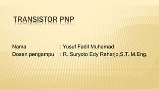 TRANSISTOR PNP
Nama : Yusuf Fadil Muhamad
Dosen pengampu : R. Suryoto Edy Raharjo,S.T.,M.Eng.
 