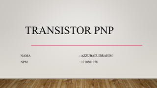 TRANSISTOR PNP
NAMA : AZZUBAIR IBRAHIM
NPM : 1710501078
 