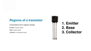 Emitter- heavily doped
Base- lightly doped
Collector- moderately doped
A transistors has 3 regions namely
Regions of a transistor
 