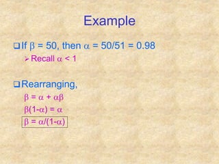 Example
If b = 50, then a = 50/51 = 0.98
 Recall a < 1
Rearranging,
b = a + ab
b(1-a) = a
b = a/(1-a)
 