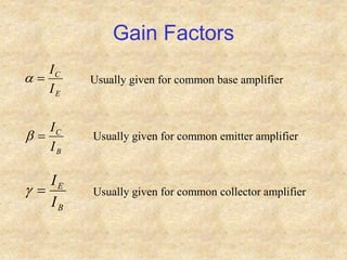 Gain Factors
E
C
I
I

a Usually given for common base amplifier
B
C
I
I

b Usually given for common emitter amplifier
B
E
I
I

 Usually given for common collector amplifier
 