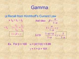 Gamma
 Recall from Kirchhoff’s Current Law
 IB + IC = IE

b
1
I
I
I
I
1
I
B
E
B
C
B





a

a
a
a

a
a
a
a
b
-
1
1
-
1
-
1
LCD
-
1
1
-
1
since
And






Ex. For b = 100 a = b/(1+b) = 0.99
 = 1 + b = 101
 