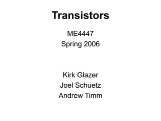 Transistors
ME4447
Spring 2006
Kirk Glazer
Joel Schuetz
Andrew Timm
 
