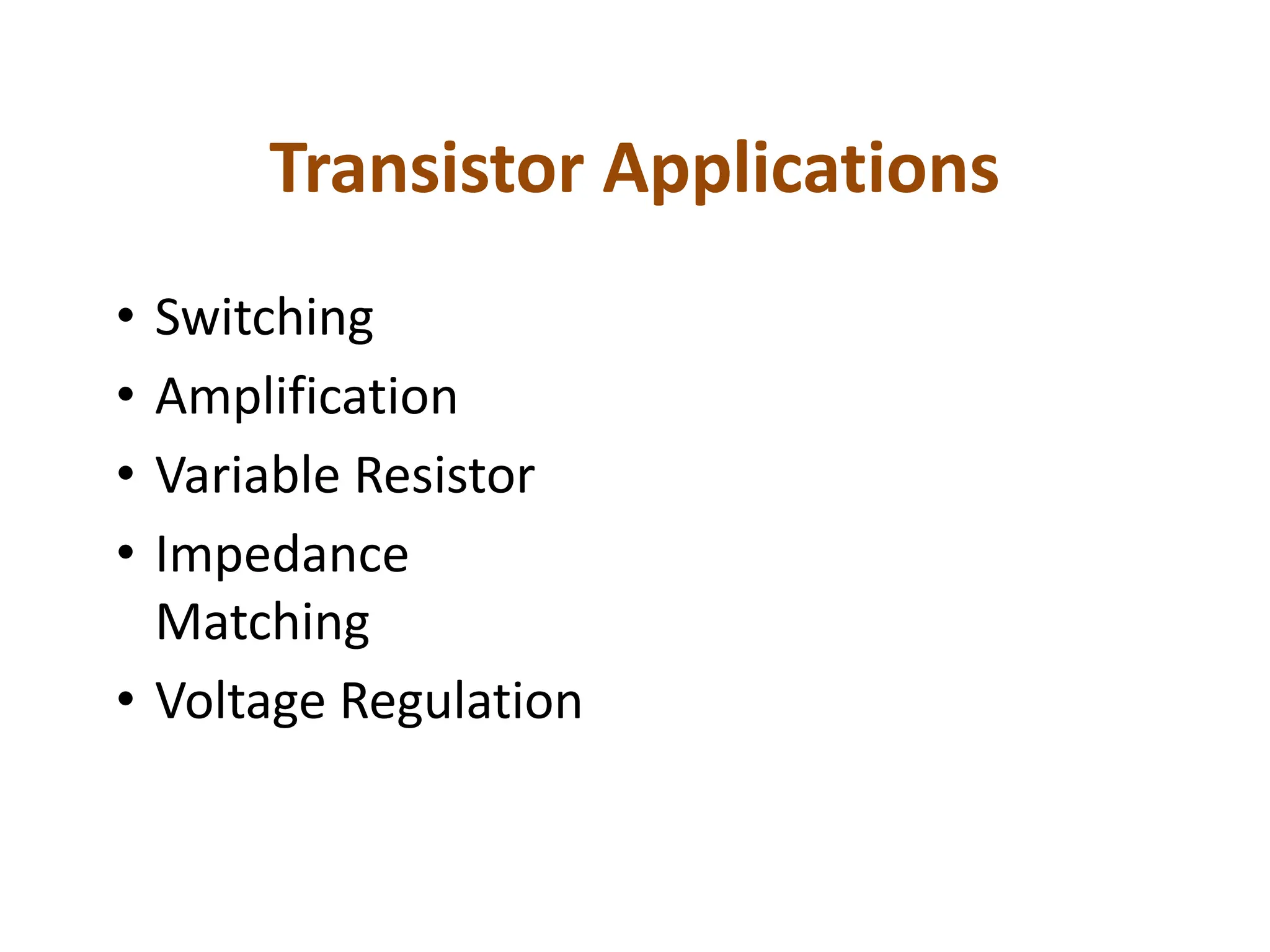 Transistor Applications
• Switching
• Amplification
• Variable Resistor
• Impedance
Matching
• Voltage Regulation
 