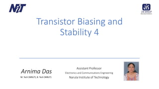 Assistant Professor
Electronics and Communications Engineering
Narula Institute of Technology
Arnima Das
M. Tech (WBUT), B. Tech (WBUT)
Transistor Biasing and
Stability 4
 