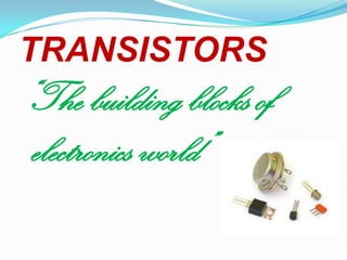TRANSISTORS

“The building blocks of
electronics world”

 
